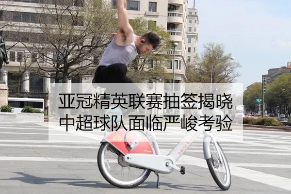 亚冠精英联赛抽签揭晓 中超球队面临严峻考验